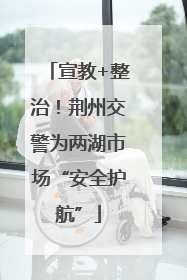 宣教+整治！荆州交警为两湖市场“安全护航”