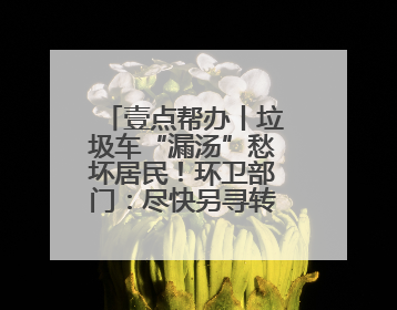 壹点帮办丨垃圾车“漏汤”愁坏居民！环卫部门：尽快另寻转运点