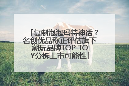复制泡泡玛特神话？名创优品称正评估旗下潮玩品牌TOP TOY分拆上市可能性