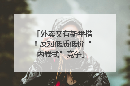 外卖又有新举措！反对低质低价“内卷式”竞争