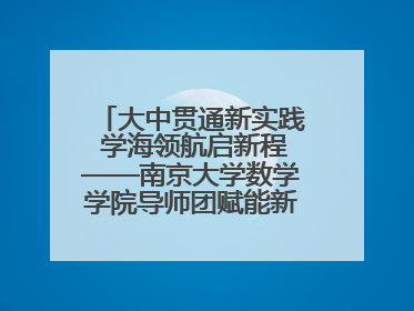 大中贯通新实践 学海领航启新程——南京大学数学学院导师团赋能新海初级中学九年级学子生涯规划