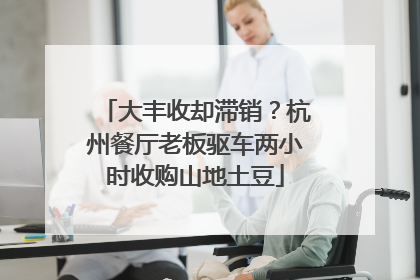 大丰收却滞销？杭州餐厅老板驱车两小时收购山地土豆