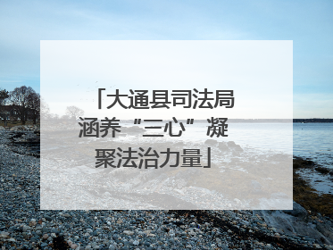 大通县司法局涵养“三心”凝聚法治力量