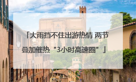 大雨挡不住出游热情 两节叠加催热“3小时高速圈”