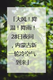 大风！降温！降雨！28日夜间，内蒙古新一轮冷空气到来