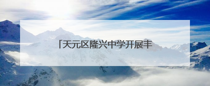 天元区隆兴中学开展丰富多彩的项目实践活动