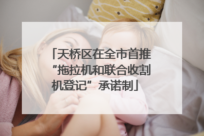 天桥区在全市首推“拖拉机和联合收割机登记”承诺制