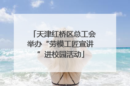 天津红桥区总工会举办“劳模工匠宣讲”进校园活动