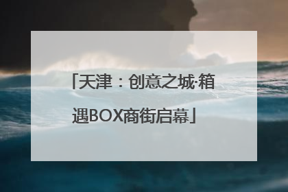天津：创意之城·箱遇BOX商街启幕