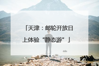 天津：邮轮开放日上体验“静态游”