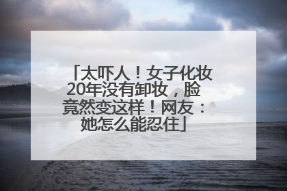 太吓人！女子化妆20年没有卸妆，脸竟然变这样！网友：她怎么能忍住