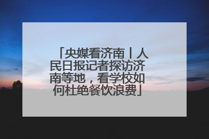 央媒看济南丨人民日报记者探访济南等地，看学校如何杜绝餐饮浪费