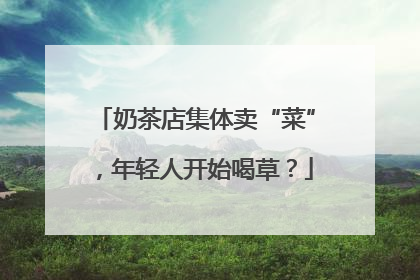 奶茶店集体卖“菜”，年轻人开始喝草？
