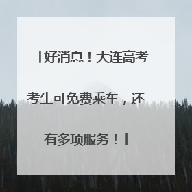 好消息！大连高考考生可免费乘车，还有多项服务！
