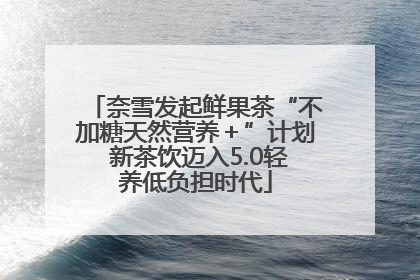 奈雪发起鲜果茶“不加糖天然营养＋”计划 新茶饮迈入5.0轻养低负担时代