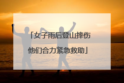 女子雨后登山摔伤 他们合力紧急救助