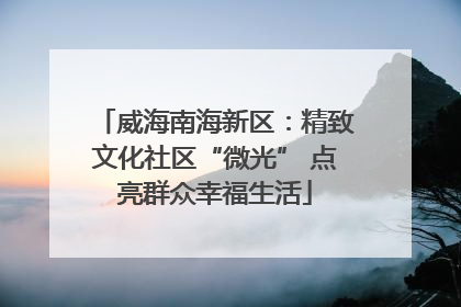 威海南海新区：精致文化社区“微光” 点亮群众幸福生活