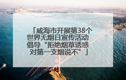威海市开展第38个世界无烟日宣传活动 倡导“拒绝烟草诱惑 对第一支烟说不”