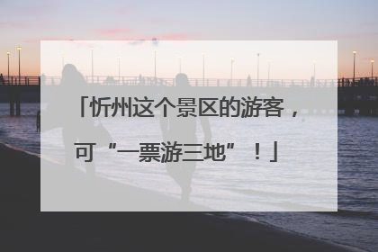 忻州这个景区的游客，可“一票游三地”！