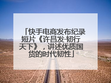 快手电商发布纪录短片《许昌发·韧行天下》，讲述优质国货的时代韧性