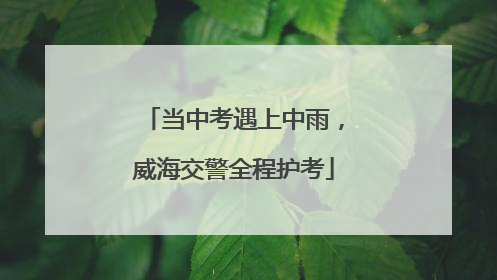 当中考遇上中雨，威海交警全程护考