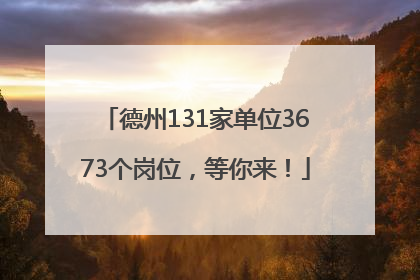 德州131家单位3673个岗位，等你来！