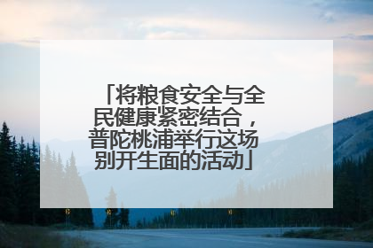 将粮食安全与全民健康紧密结合，普陀桃浦举行这场别开生面的活动