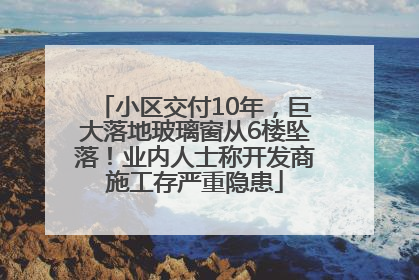 小区交付10年，巨大落地玻璃窗从6楼坠落！业内人士称开发商施工存严重隐患