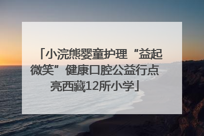 小浣熊婴童护理“益起微笑”健康口腔公益行点亮西藏12所小学