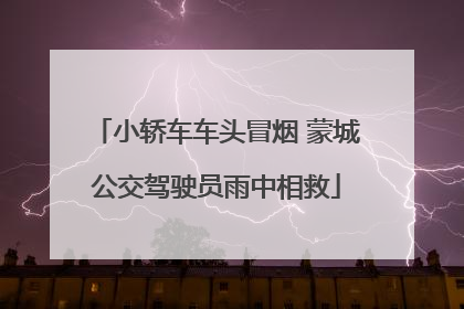 小轿车车头冒烟 蒙城公交驾驶员雨中相救