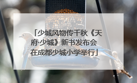 少城风物传千秋《天府·少城》新书发布会在成都少城小学举行