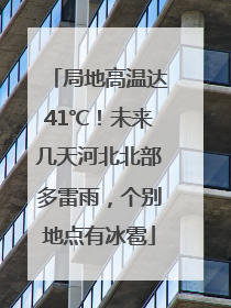 局地高温达41℃！未来几天河北北部多雷雨，个别地点有冰雹