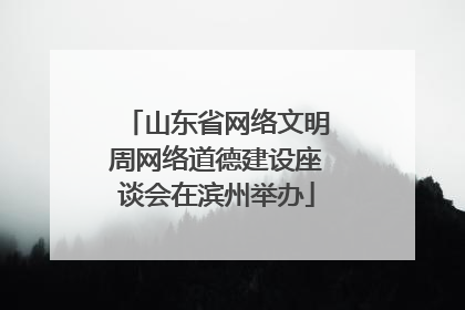 山东省网络文明周网络道德建设座谈会在滨州举办