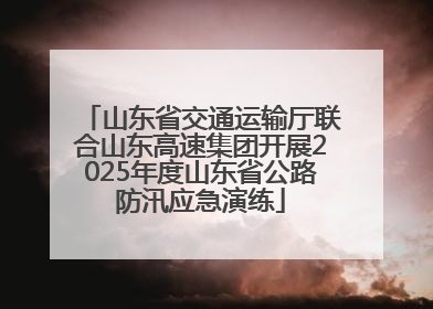 山东省交通运输厅联合山东高速集团开展2025年度山东省公路防汛应急演练