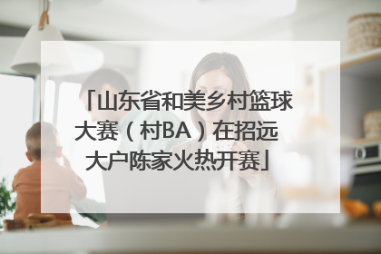 山东省和美乡村篮球大赛（村BA）在招远大户陈家火热开赛