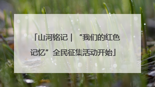 山河铭记｜“我们的红色记忆”全民征集活动开始