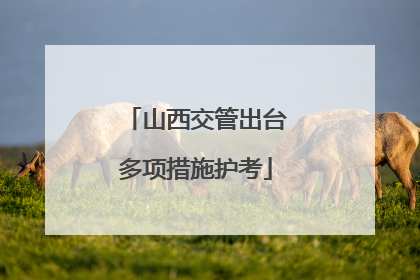 山西交管出台多项措施护考