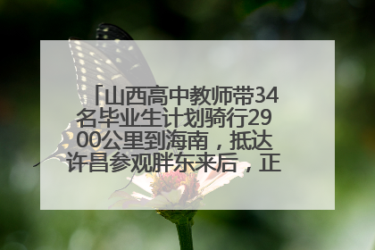 山西高中教师带34名毕业生计划骑行2900公里到海南，抵达许昌参观胖东来后，正式开启骑行之旅