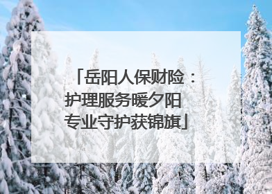岳阳人保财险：护理服务暖夕阳 专业守护获锦旗