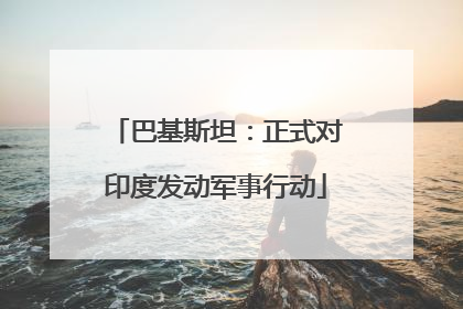 巴基斯坦：正式对印度发动军事行动