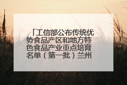 工信部公布传统优势食品产区和地方特色食品产业重点培育名单（第一批）兰州牛肉拉面位列其中