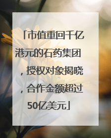 市值重回千亿港元的石药集团，授权对象揭晓，合作金额超过50亿美元
