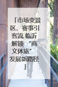 市场变景区、赛事引客流 临沂解锁 “商文体旅” 发展新路径