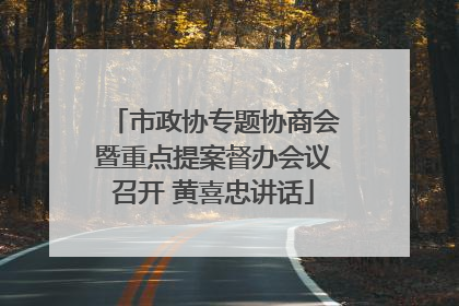 市政协专题协商会暨重点提案督办会议召开 黄喜忠讲话