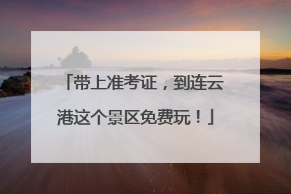 带上准考证，到连云港这个景区免费玩！