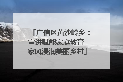 广信区黄沙岭乡：宣讲赋能家庭教育 家风浸润美丽乡村