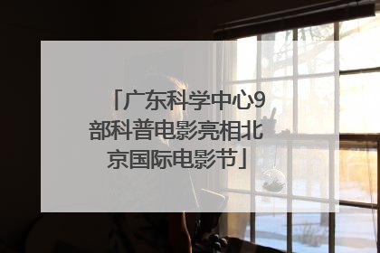 广东科学中心9部科普电影亮相北京国际电影节