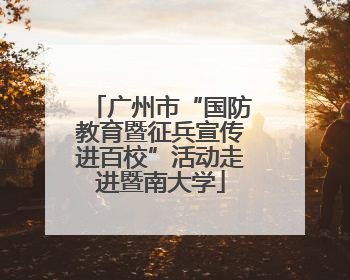 广州市“国防教育暨征兵宣传进百校”活动走进暨南大学