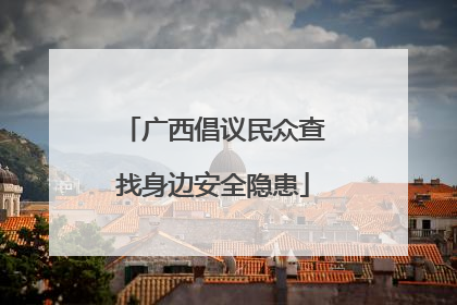 广西倡议民众查找身边安全隐患