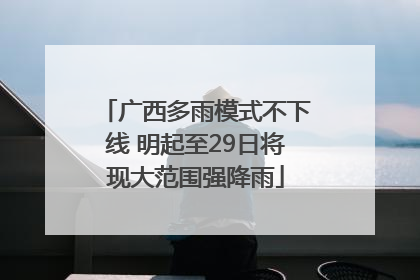 广西多雨模式不下线 明起至29日将现大范围强降雨